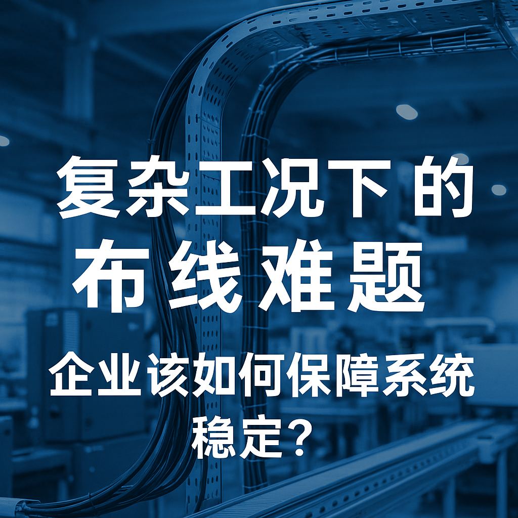复杂工况下的布线难题，企业该如何保障系统稳定？